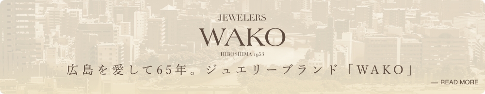 広島を愛して６５年。ジュエリーブランド「WAKO」